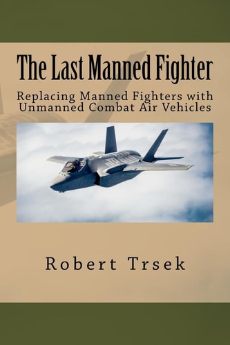 The Last Manned Fighter Replacing Manned Fighters with Unmanned Combat Air Vehicles