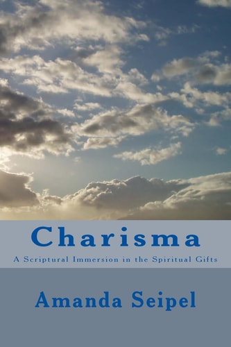 Charisma A Scriptural Immersion in the Spiritual Gifts