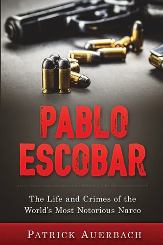 Pablo Escobar The Life and Crimes of the World's Most Notorious Narco