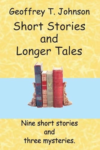 Short Stories and Longer Tales Nine Short Stories Both Humorous Or with a Moral, and Three Longer Tales That Are Mysteries
