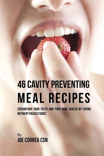 46 Cavity Preventing Meal Recipes Strengthen Your Teeth and Your Oral Health by Eating Nutrient Packed Foods