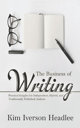 The Business of Writing Practical Insights for Independent, Hybrid, and Traditionally Published Authors