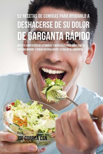 52 Recetas De Comidas Para Ayudarlo a Deshacerse De Su Dolor De Garganta Rápido Ingesta Aumentada De Vitaminas Y Minerales Para Impulsar Su Sistema Inmune Y Curar Naturalmente Su Dolor De Garganta