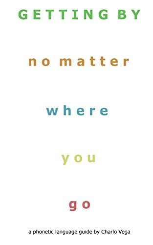Getting By (No Matter Where You Go) A Phonetic Language Guide by Charlo Vega