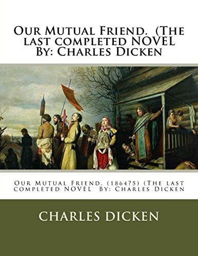 Our Mutual Friend. (The Last Completed NOVEL By Charles Dicken