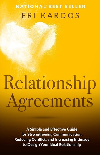 Relationship Agreements A Simple and Effective Guide for Strengthening Communication, Reducing Conflict, and Increasing Intimacy to Design Your Ideal Relationship