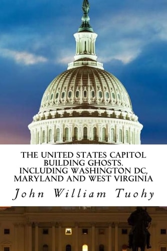 The United States Capitol Building Ghosts . Including Washington DC, Maryland And