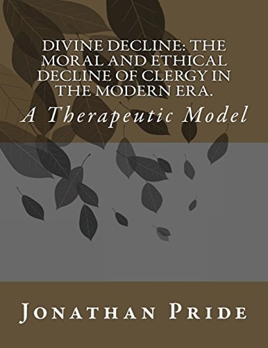 Divine Decline The Moral and Ethical Decline of Clergy in the Modern Era : a Therapeutic Model