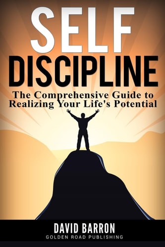 Self Discipline The Comprehensive Guide to Realizing Your Life's Potential