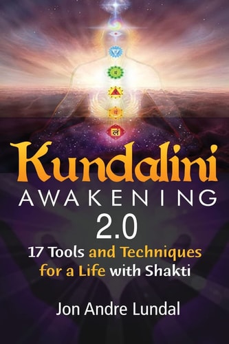Kundalini Awakening 2.0 17 Tools and Techniques For a Life With Shakti