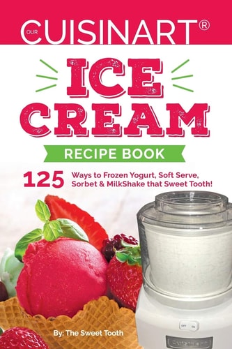 Our Cuisinart Ice Cream Recipe Book 125 Ways to Frozen Yogurt, Soft Serve, Sorbet Or MilkShake that Sweet Tooth!