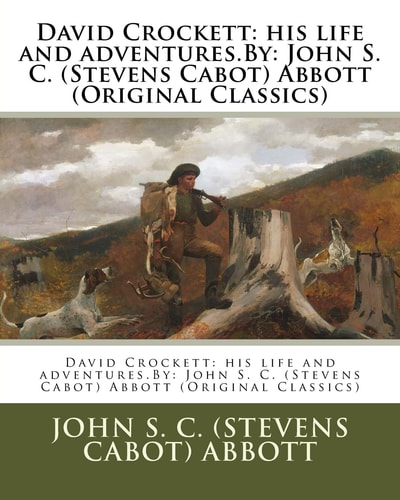 David Crockett His Life and Adventures.By: John S. C. (Stevens Cabot) Abbott (Original Classics)