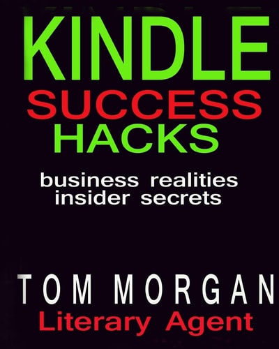 Kindle Success Hacks - Business Realities and Insider Secrets A Literary Agents Self Publishing Guide to Successful Kindle Self Publishing