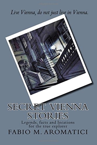 Secret Vienna Stories Legends, Facts and Locations for the True Explorer