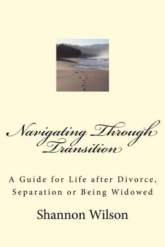 Navigating Through Transition A Guide for Life After Divorce, Separation Or Being Widowed