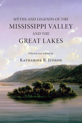Myths and Legends of the Mississippi Valley and the Great Lakes (Illustrated)