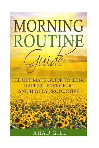 Morning Routine Guide The Ultimate Guide Of Being Happier, Energetic And Highly Productive