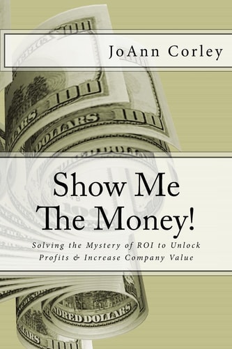 Show Me the Money! Solving the Mystery of ROI to Unlock Profits and Increase Company Value