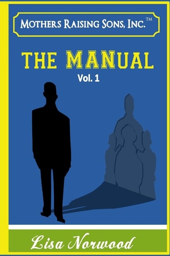 Mothers Raising Sons - the MANual Real Life Testimonies and Advice from Mothers and Sons