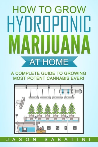 How to Grow Hydroponic Marijuana At Home A Complete Guide to Growing Most Potent Cannabis Ever!