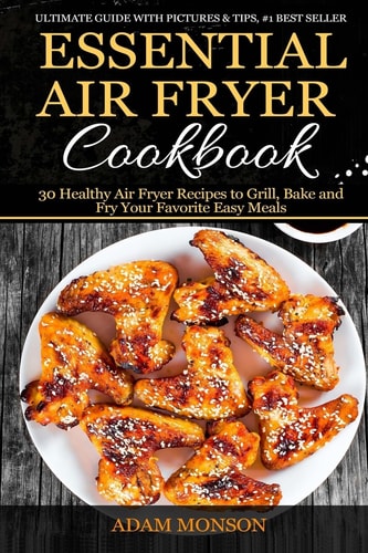 Essential Air Fryer Cookbook 30 Healthy Air Fryer Recipes to Grill, Bake and Fr