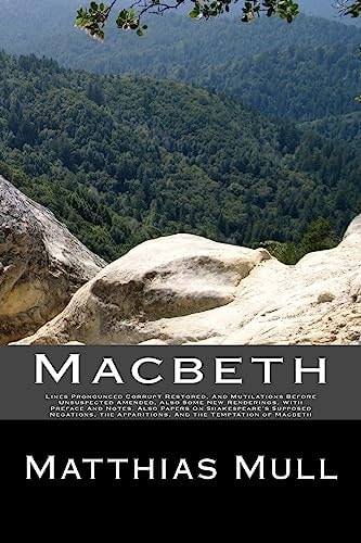 Macbeth Lines Pronounced Corrupt Restored, And Mutilations Before Unsuspected Amended, Also Some New Renderings. With Preface And Notes. Also Papers On Shakespeare's Supposed Negations, the Apparitions, And the Temptation of Macbeth