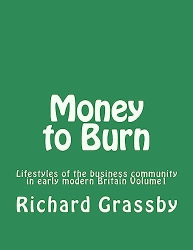 Money to Burn Lifestyles of the Business Community in Early Modern Britain Volume 1
