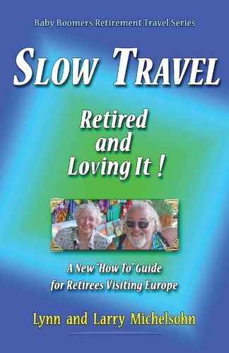 Slow Travel--Retired and Loving It! A New How to Guide for Retirees Visiting Europe