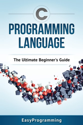 C Programming Language The Ultimate Beginner's Guide