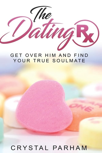 The Dating Rx Get Over Him and Find Your True Soulmate
