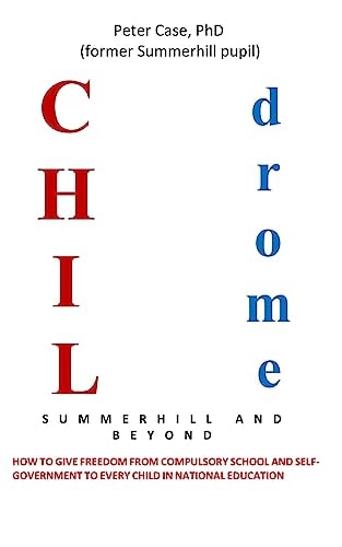 Childrome: Summerhill and Beyond, Peter Case How to Give Freedom from Compulsory School and Self-Government to Every Child in National Education