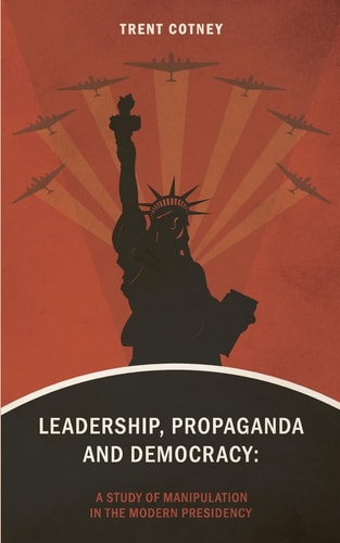 Leadership, Propaganda and Democracy A Study of Manipulation in the Modern Presidency