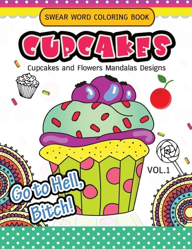 Swear Word Coloring Book Cup Cakes Vol.1 Cupcakes and Flowers Mandala Designs: In Spiration and Stress Relief