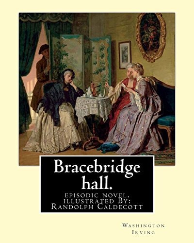 Bracebridge Hall. By: Washington Irving, Illustrated By: R. (Randolph) Caldecott Episodic Novel. Randolph Caldecott ( 22 March 1846 - 12 February 1886) Was an English Artist and Illustrator, Born in Chester