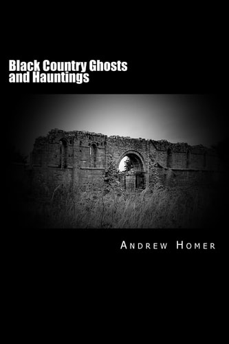Black Country Ghosts and Hauntings A Gazetteer Guide to Our Haunted History of the Black Country and Surrounding Area