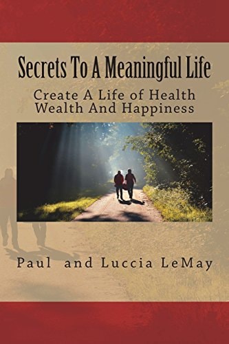 Secrets To A Meaningful Life Create A Life Of Health Wealth And Happiness