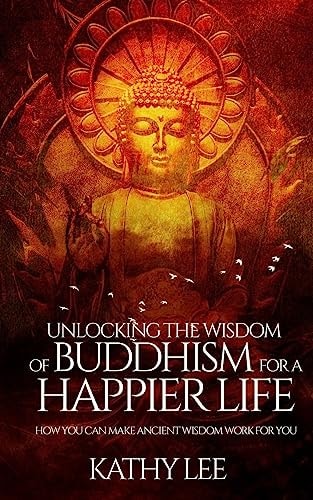 Unlocking the Wisdom of Buddhism for a Happier Life How You Can Make Ancient Wisdom Work for You