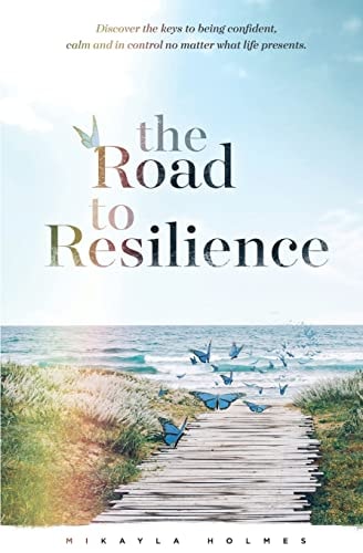 The Road to Resilience Discover the Keys to Being Confident, Calm and in Control No Matter What Life Presents