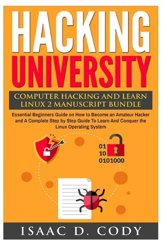 Hacking University Computer Hacking and Learn Linux 2 Manuscript Bundle: Essential Beginners Guide on How to Become an Amateur Hacker and A Complete Step by Step Guide To Learn And Conquer the Linux Operating System