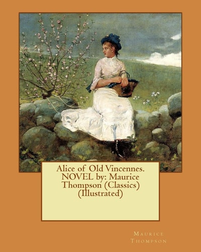 Alice of Old Vincennes. NOVEL by Maurice Thompson (Classics) (Illustrated)