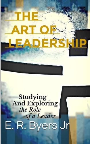 The Art of Leadership Studying and Exploring the Role of a Leader