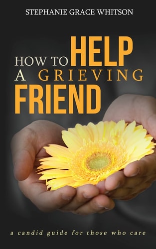 How to Help a Grieving Friend A Candid Guide to Those Who Care