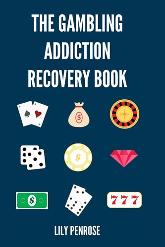 The Gambling Addiction Recovery Book The Cure to Overcoming Gambling Addictions, How Addicts Can Recover, Compulsive Gambling, Psychology, Gambling And Your Brain and Immediate Financial Actions