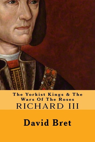 The Yorkist Kings and the Wars of the Roses Richard III