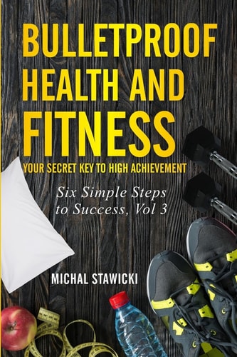 Bulletproof Health and Fitness Your Secret Key to High Achievement