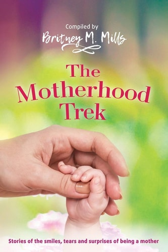 The Motherhood Trek Stories of the Smiles, Tears and Surprises of Being a Mother