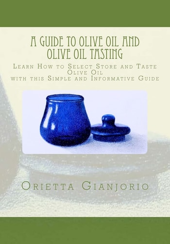 A Guide to Olive Oil and Olive Oil Tasting Learn How to Select, Store and Taste Olive Oil with This Simple and Informative Guide