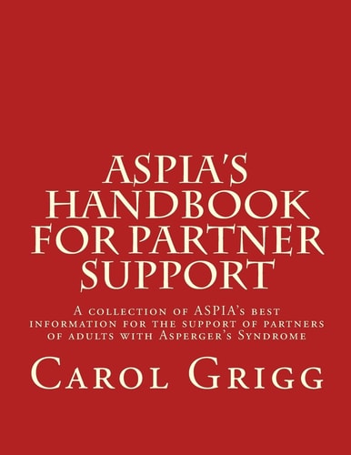 ASPIA's Handbook for Partner Support A Collection of ASPIA's Best Information for the Support of Partners of Adults with Asperger's Syndrome