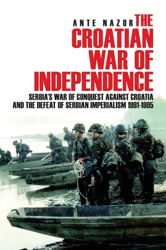 The Croatian War of Independence Serbia's War of Conquest Against Croatia and the Defeat of Serbian Imperialism 1991-1995