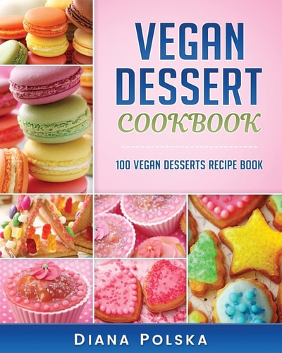 Vegan Dessert Cookbook 100 Vegan Desserts Recipe Book